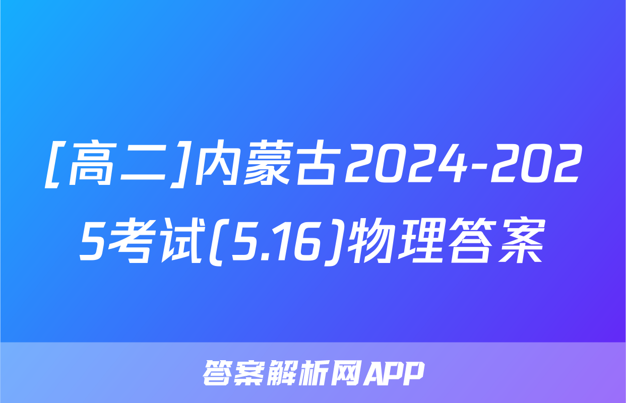 [高二]内蒙古2024-2025考试(5.16)物理答案