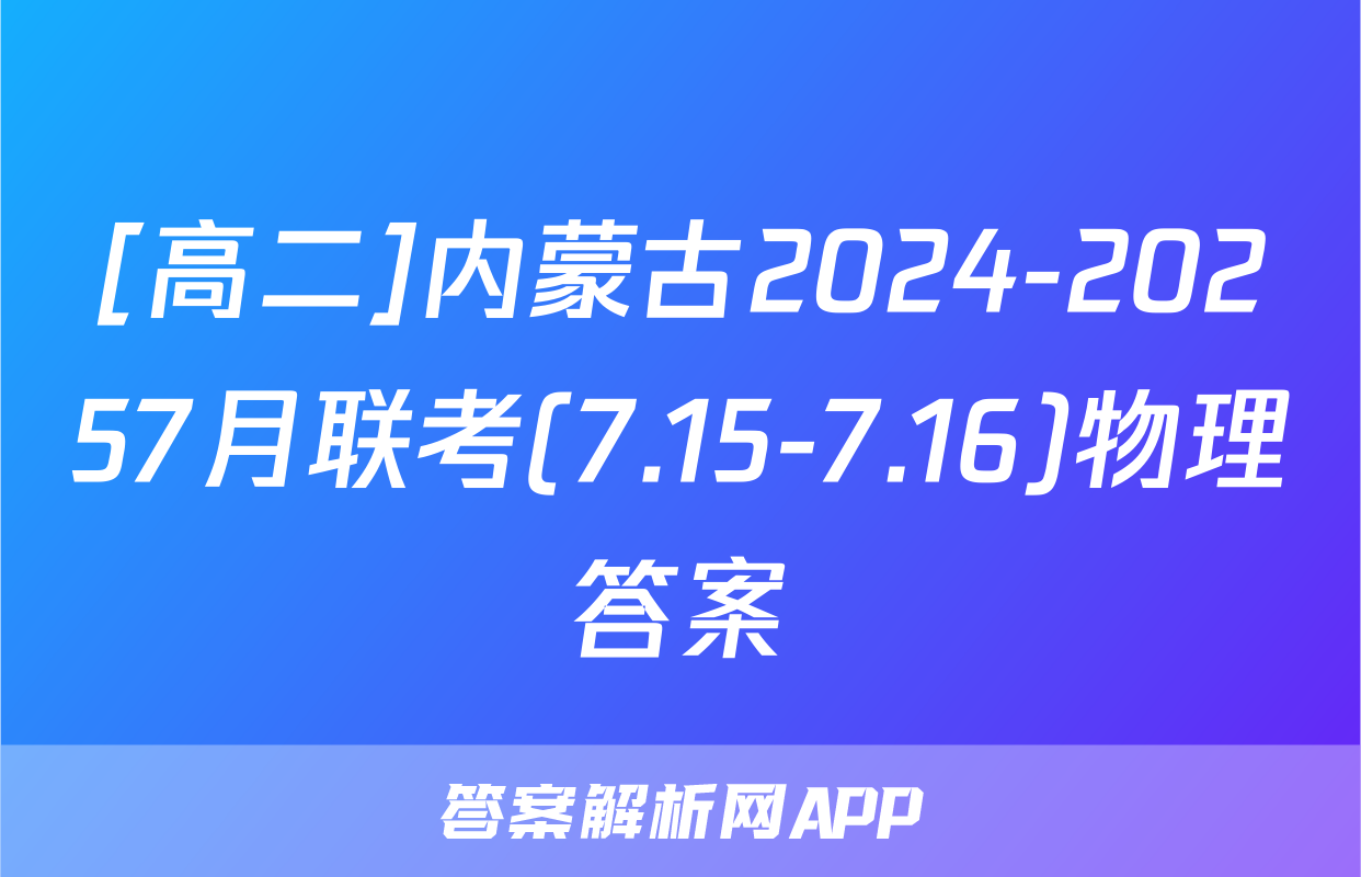[高二]内蒙古2024-20257月联考(7.15-7.16)物理答案