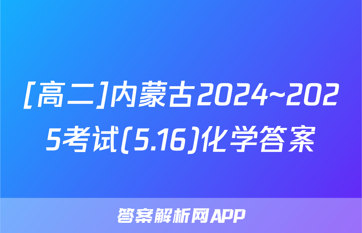 [高二]内蒙古2024~2025考试(5.16)化学答案