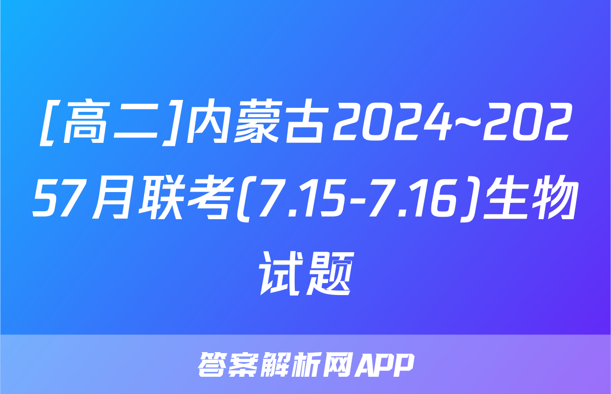 [高二]内蒙古2024~20257月联考(7.15-7.16)生物试题