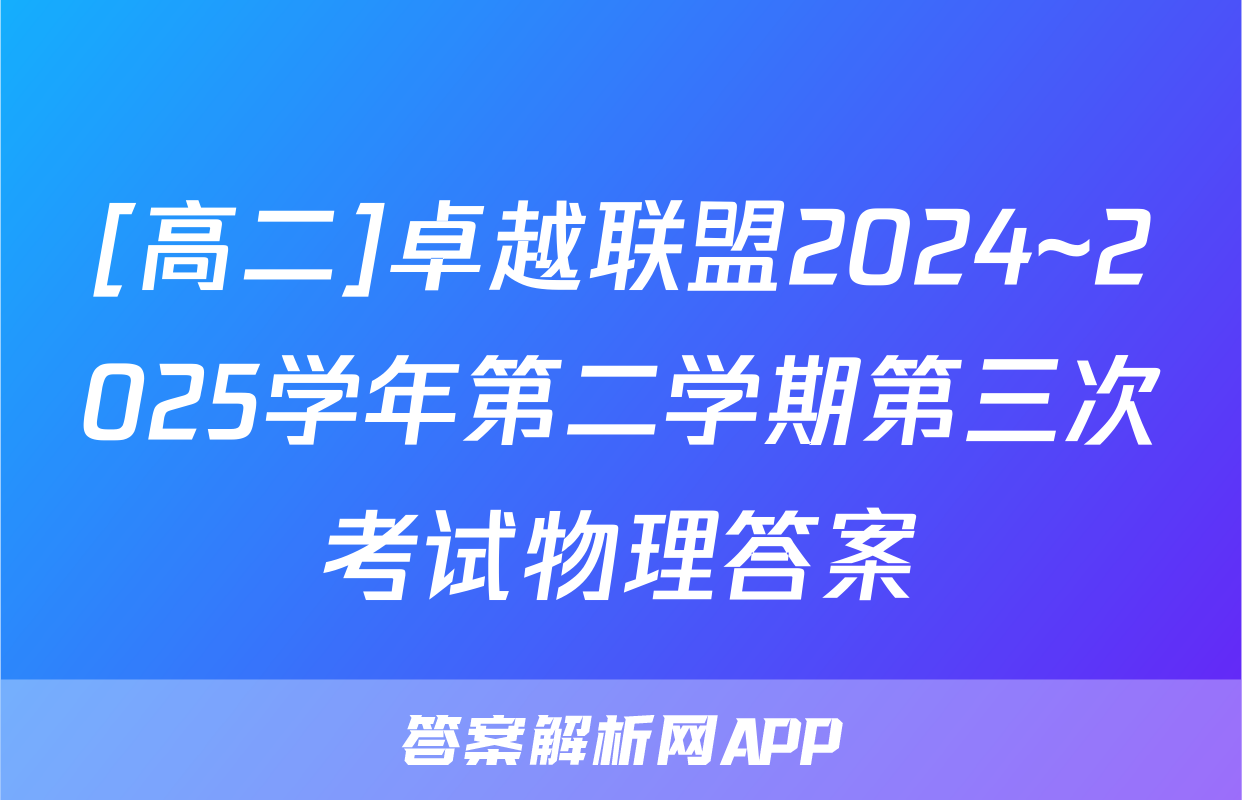 [高二]卓越联盟2024~2025学年第二学期第三次考试物理答案