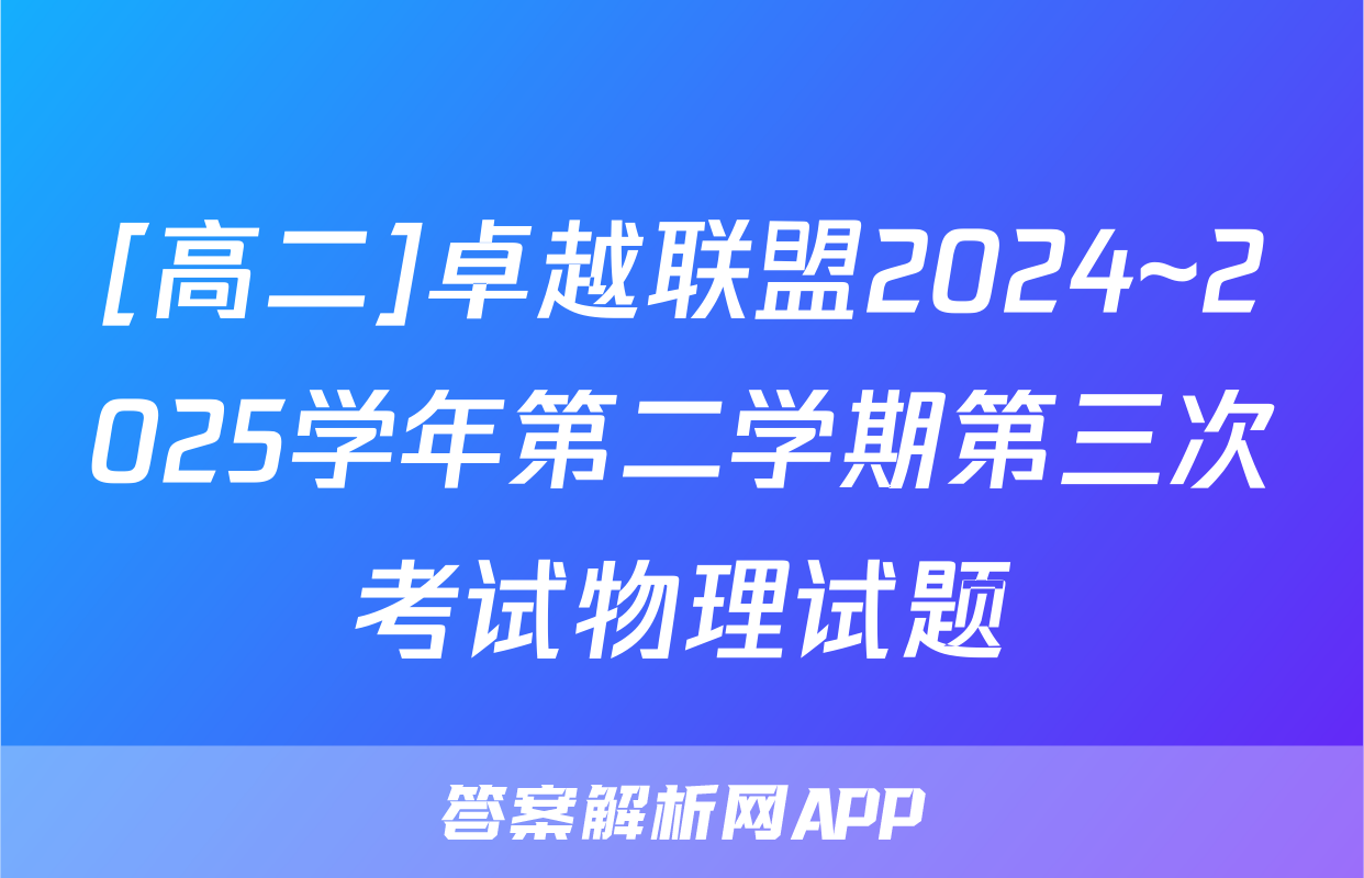[高二]卓越联盟2024~2025学年第二学期第三次考试物理试题