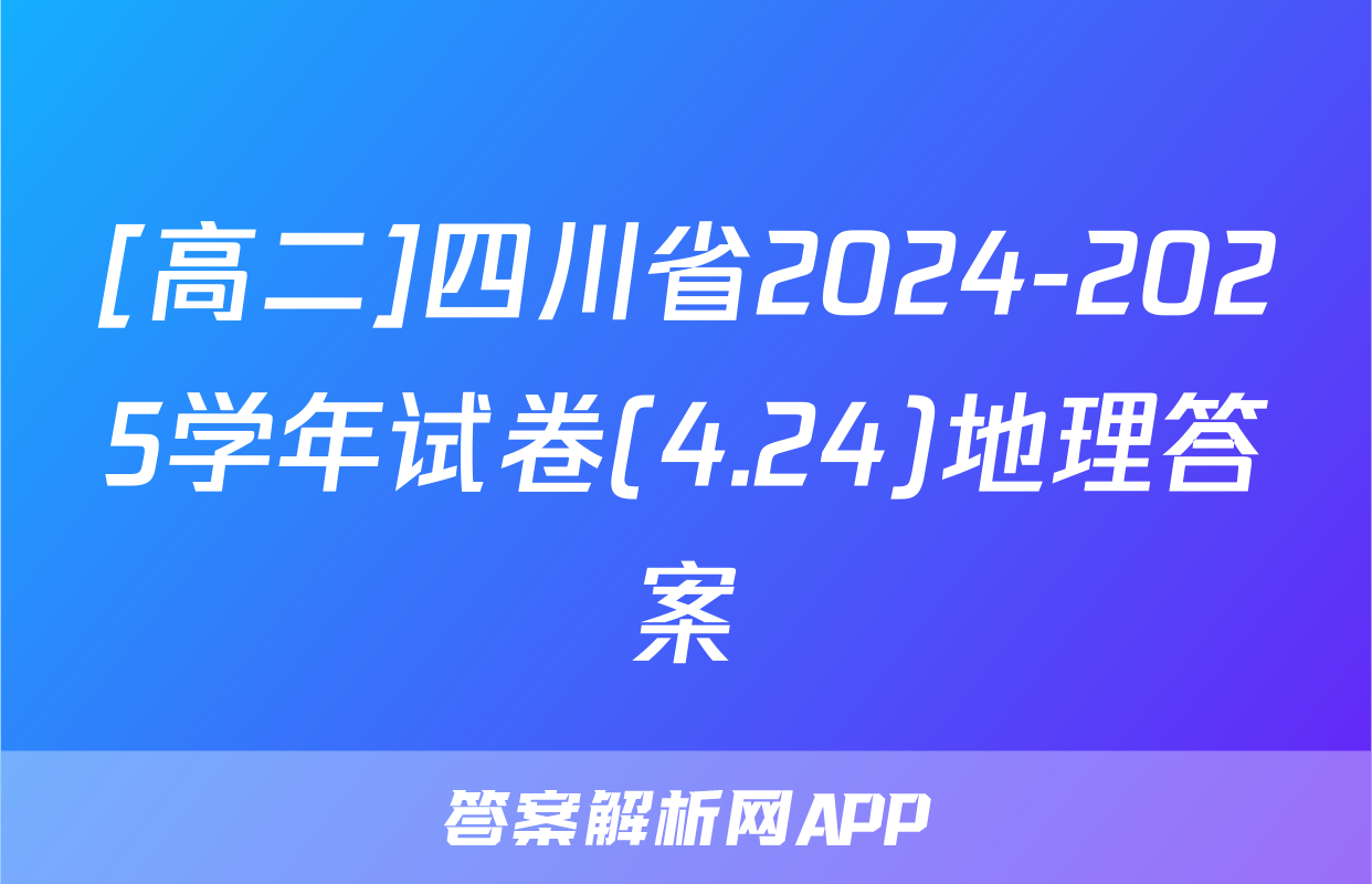 [高二]四川省2024-2025学年试卷(4.24)地理答案