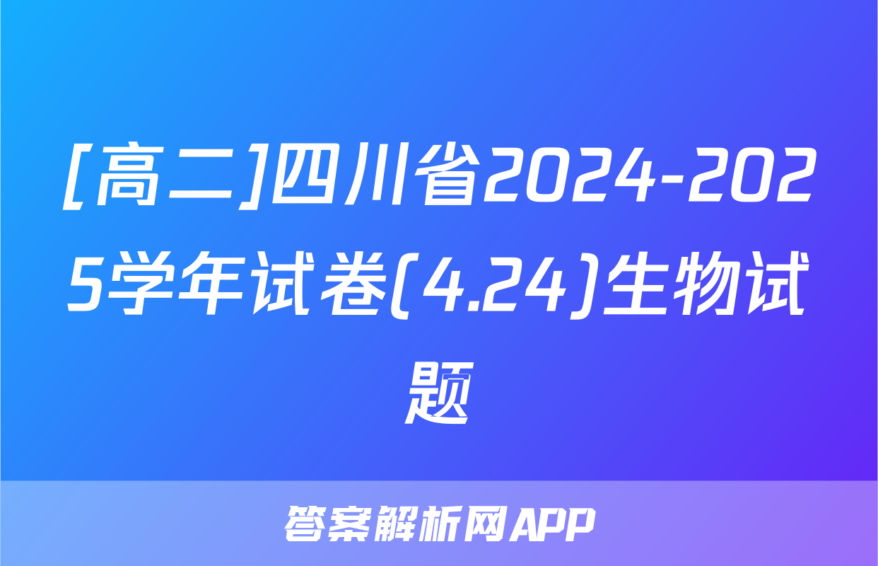 [高二]四川省2024-2025学年试卷(4.24)生物试题