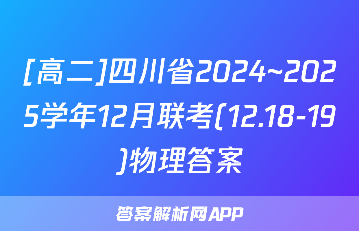 [高二]四川省2024~2025学年12月联考(12.18-19)物理答案