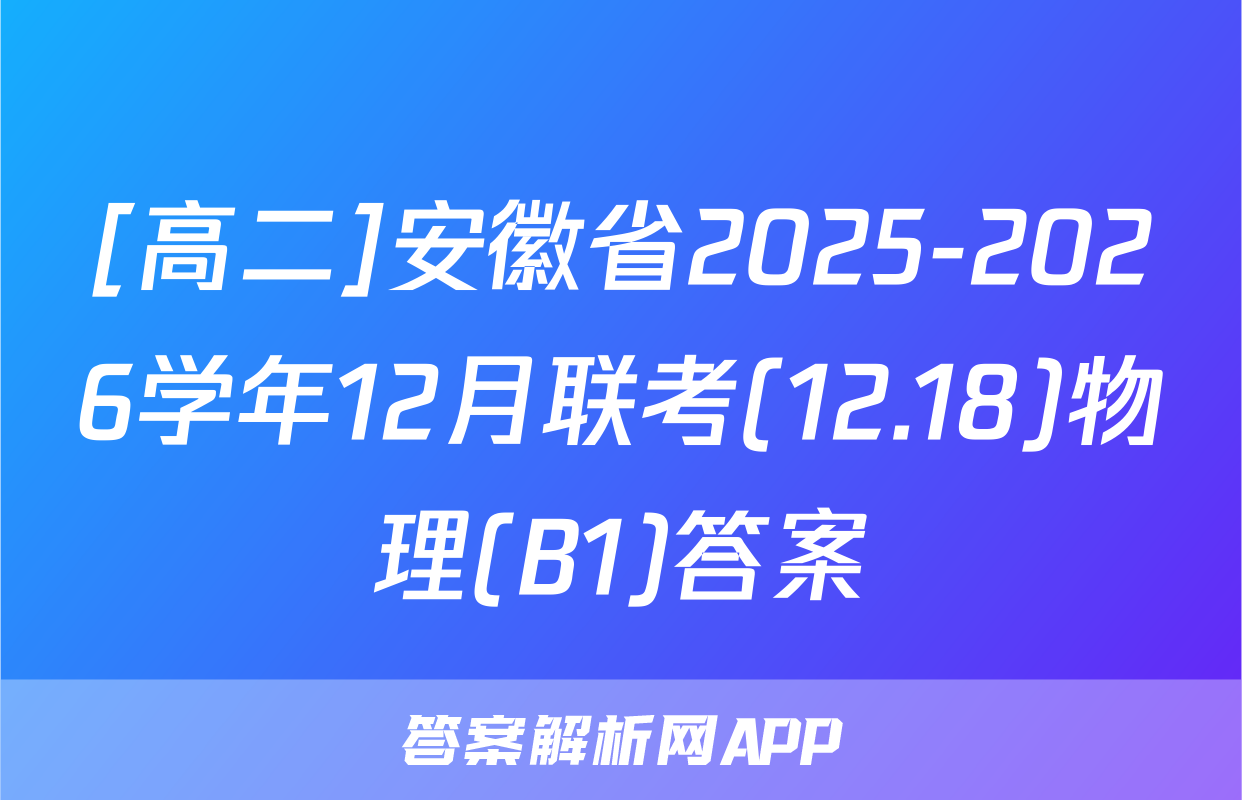 [高二]安徽省2025-2026学年12月联考(12.18)物理(B1)答案
