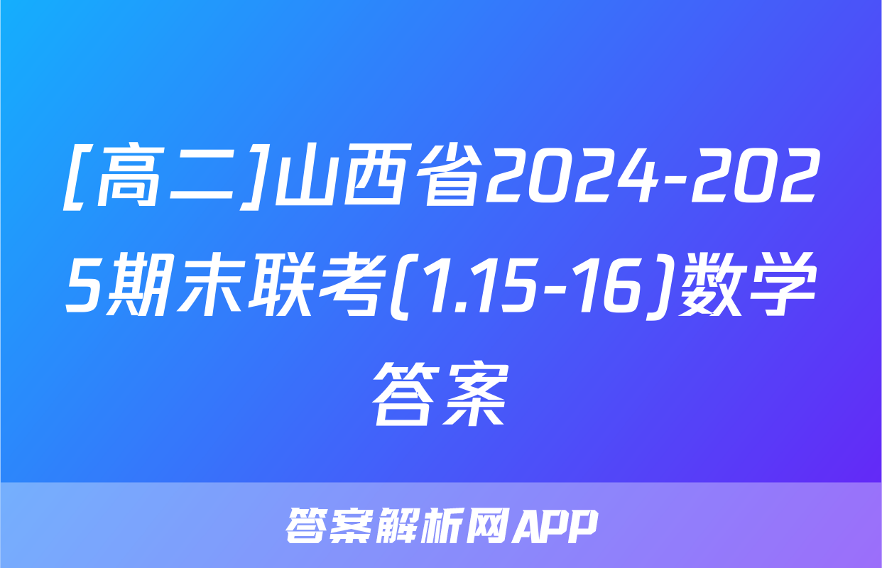 [高二]山西省2024-2025期末联考(1.15-16)数学答案