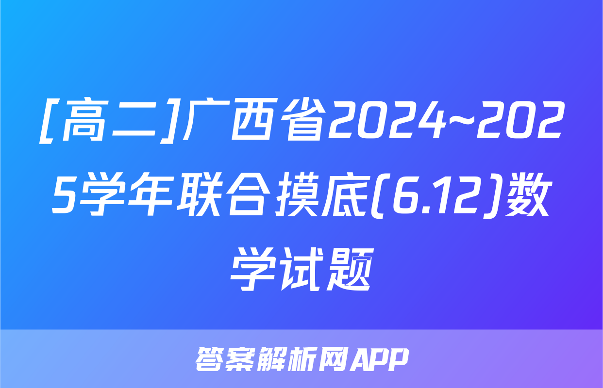 [高二]广西省2024~2025学年联合摸底(6.12)数学试题
