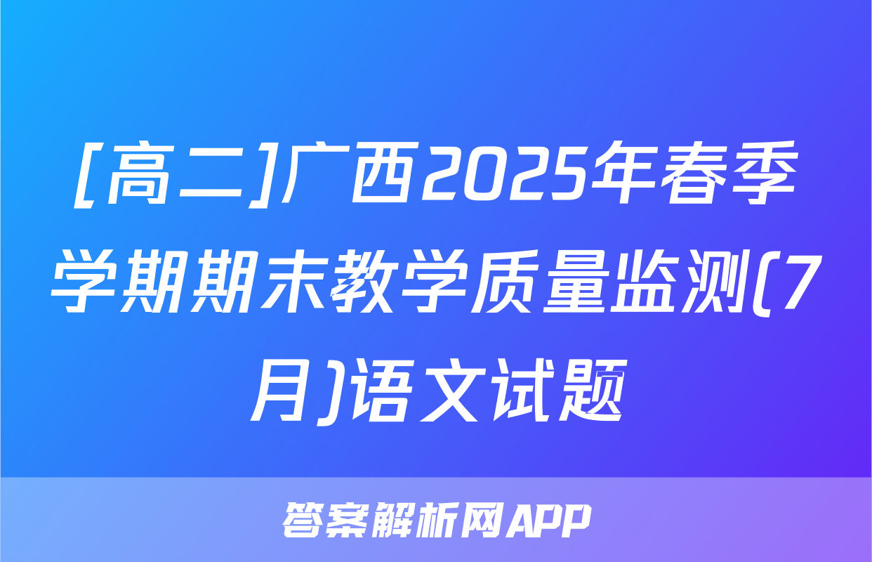 [高二]广西2025年春季学期期末教学质量监测(7月)语文试题