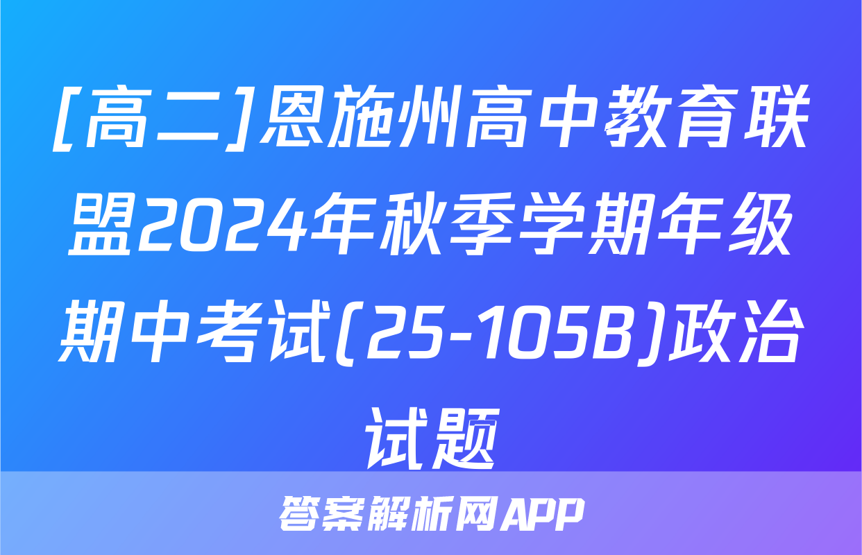 [高二]恩施州高中教育联盟2024年秋季学期年级期中考试(25-105B)政治试题