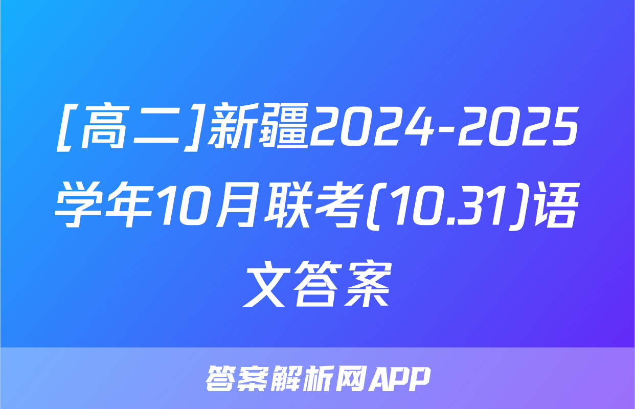 [高二]新疆2024-2025学年10月联考(10.31)语文答案
