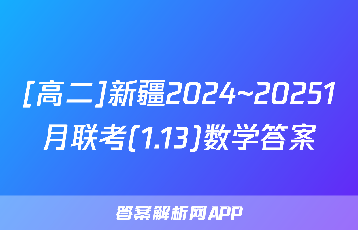 [高二]新疆2024~20251月联考(1.13)数学答案