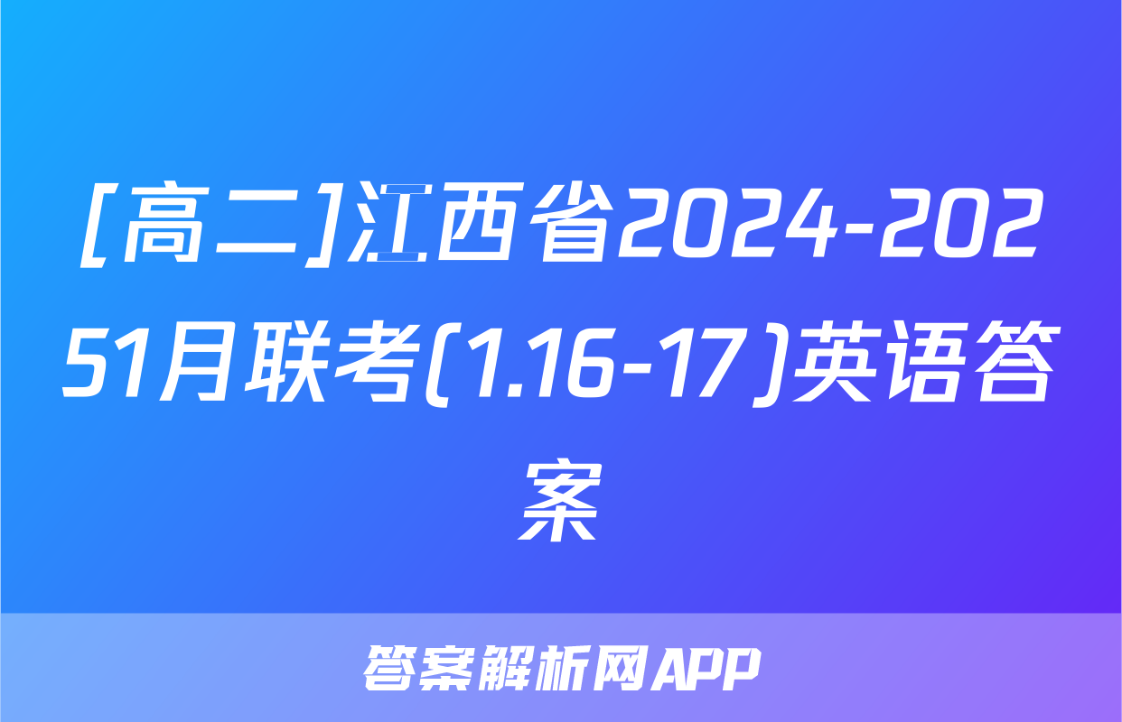 [高二]江西省2024-20251月联考(1.16-17)英语答案