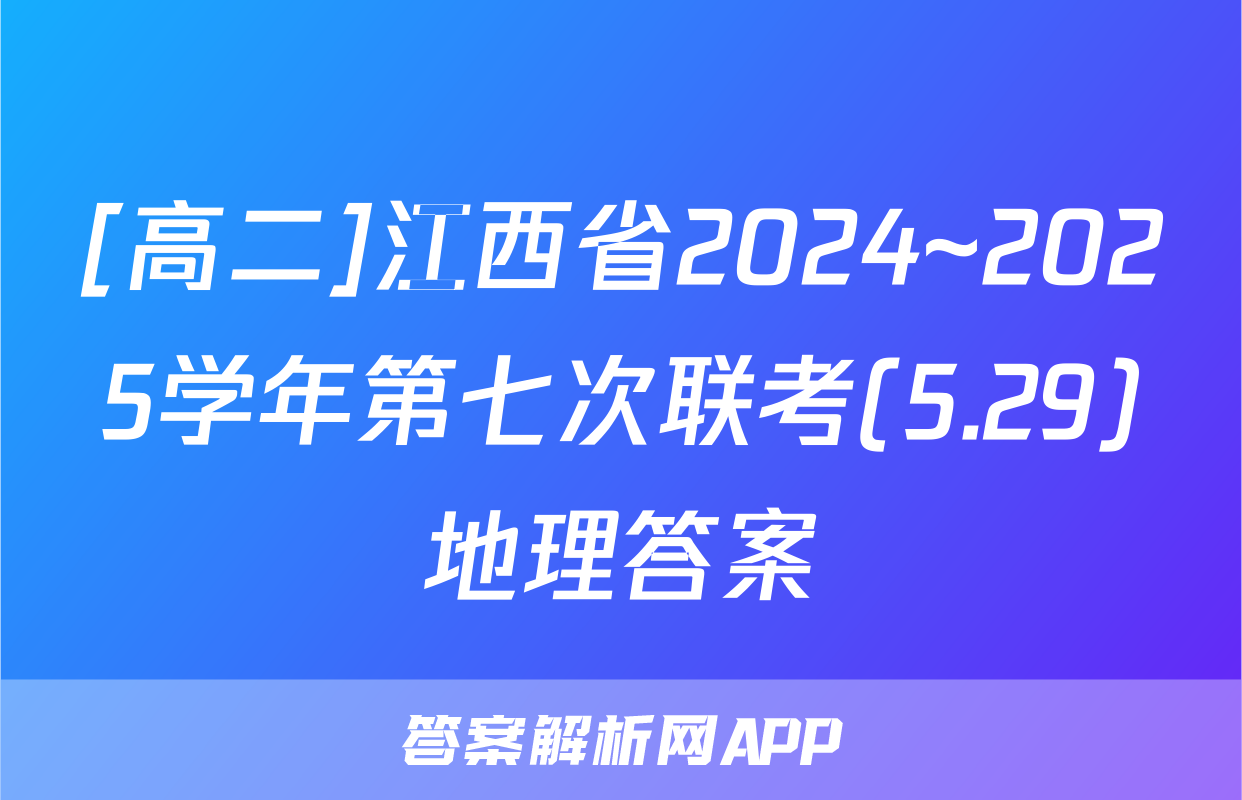 [高二]江西省2024~2025学年第七次联考(5.29)地理答案