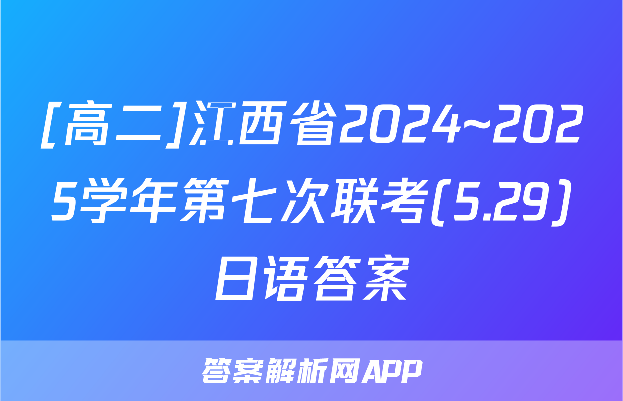 [高二]江西省2024~2025学年第七次联考(5.29)日语答案