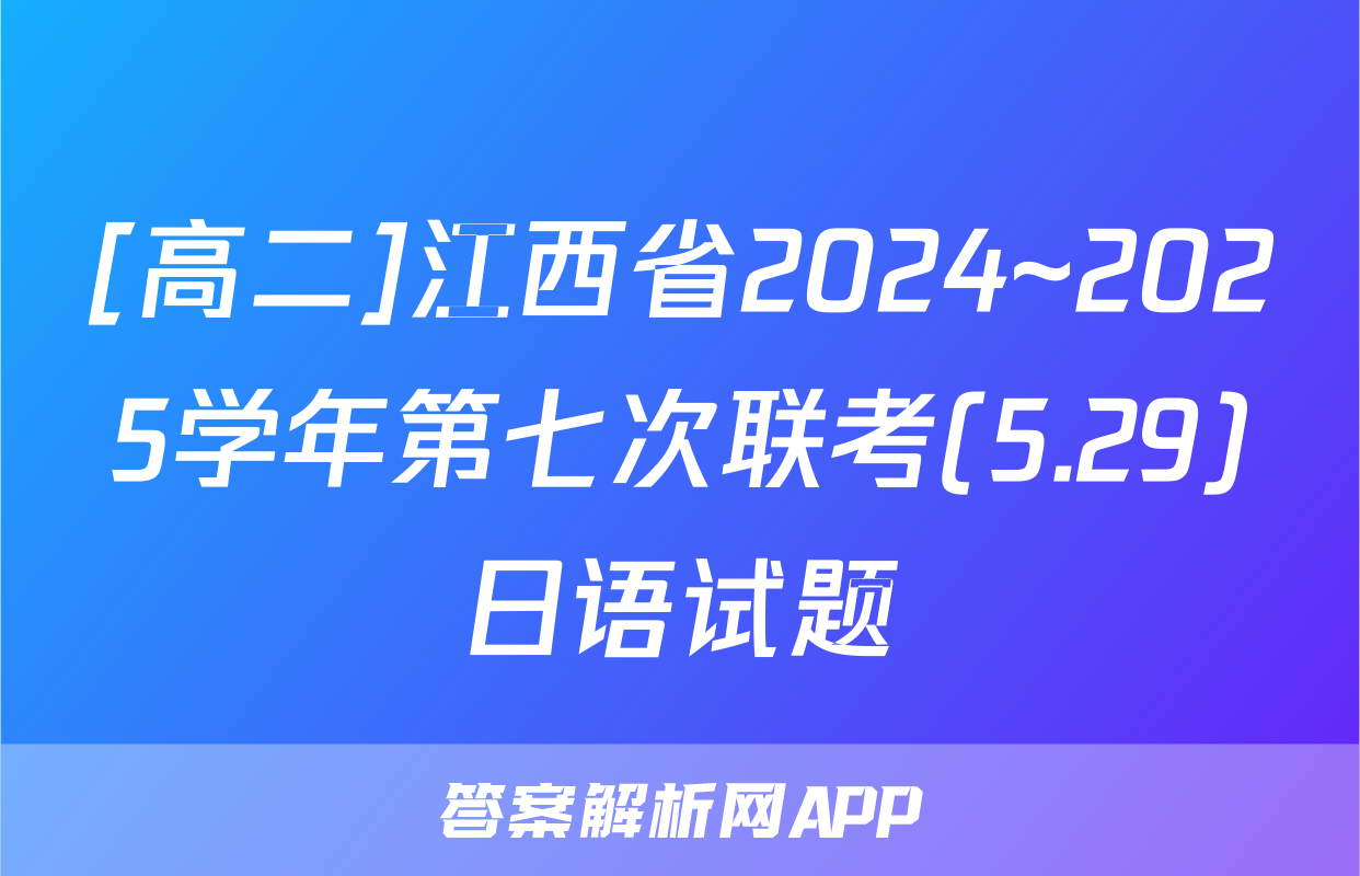 [高二]江西省2024~2025学年第七次联考(5.29)日语试题