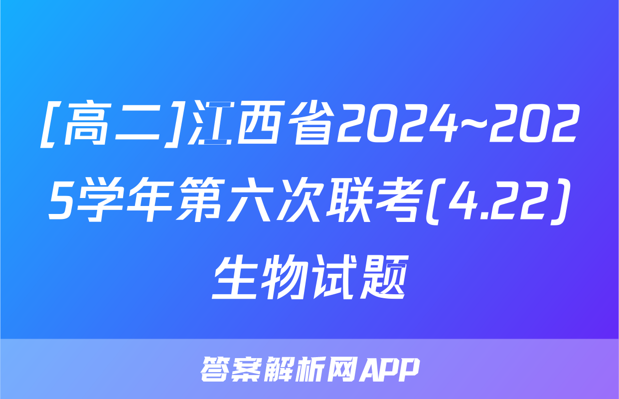 [高二]江西省2024~2025学年第六次联考(4.22)生物试题