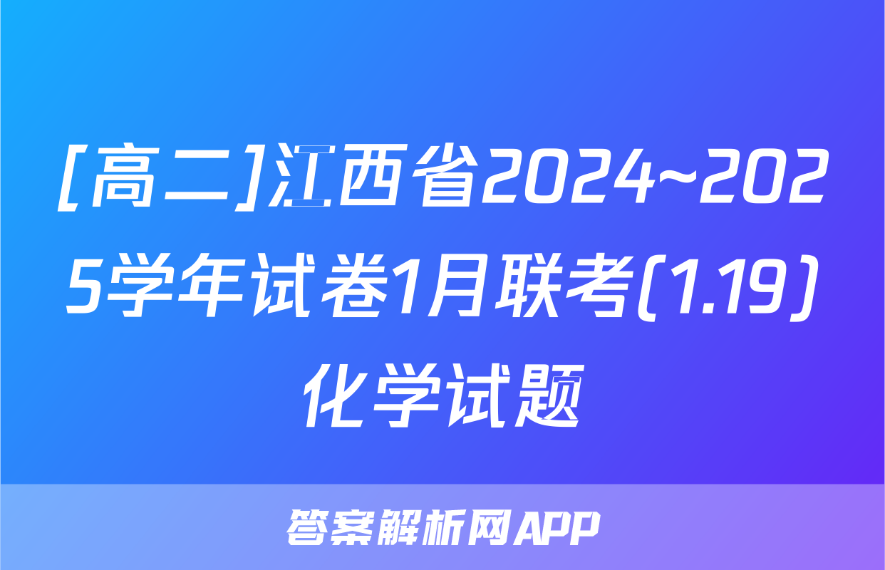 [高二]江西省2024~2025学年试卷1月联考(1.19)化学试题