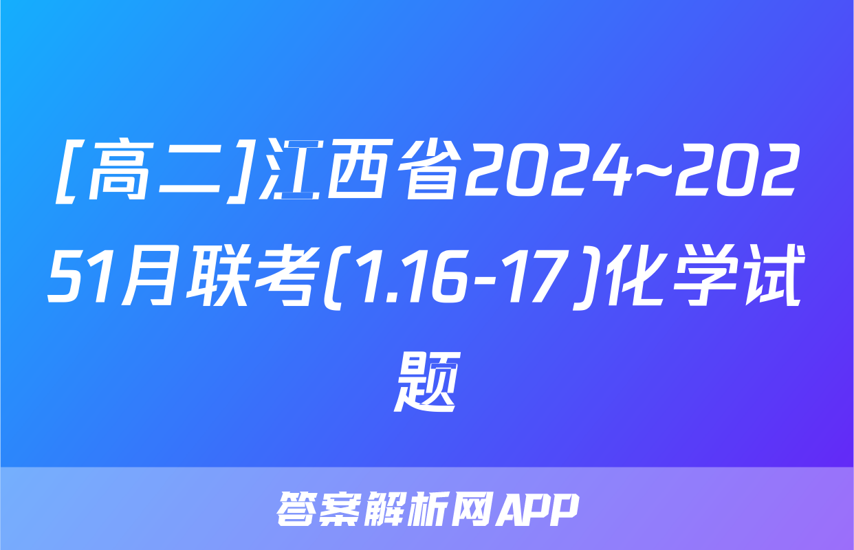 [高二]江西省2024~20251月联考(1.16-17)化学试题