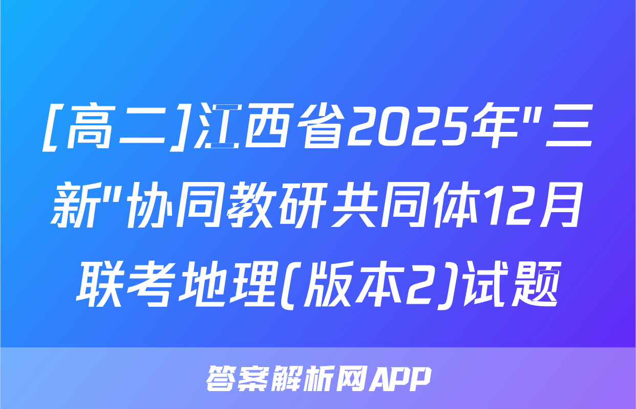 [高二]江西省2025年"三新"协同教研共同体12月联考地理(版本2)试题