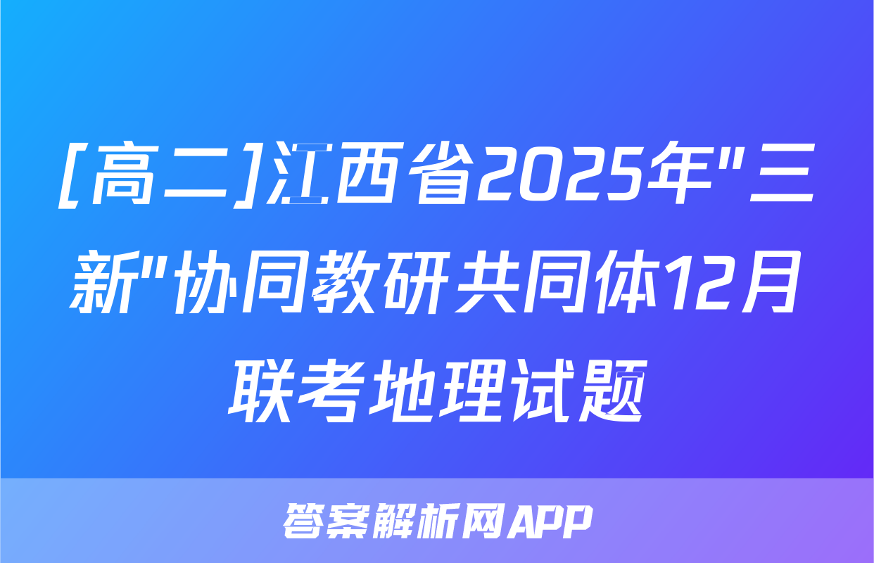 [高二]江西省2025年"三新"协同教研共同体12月联考地理试题
