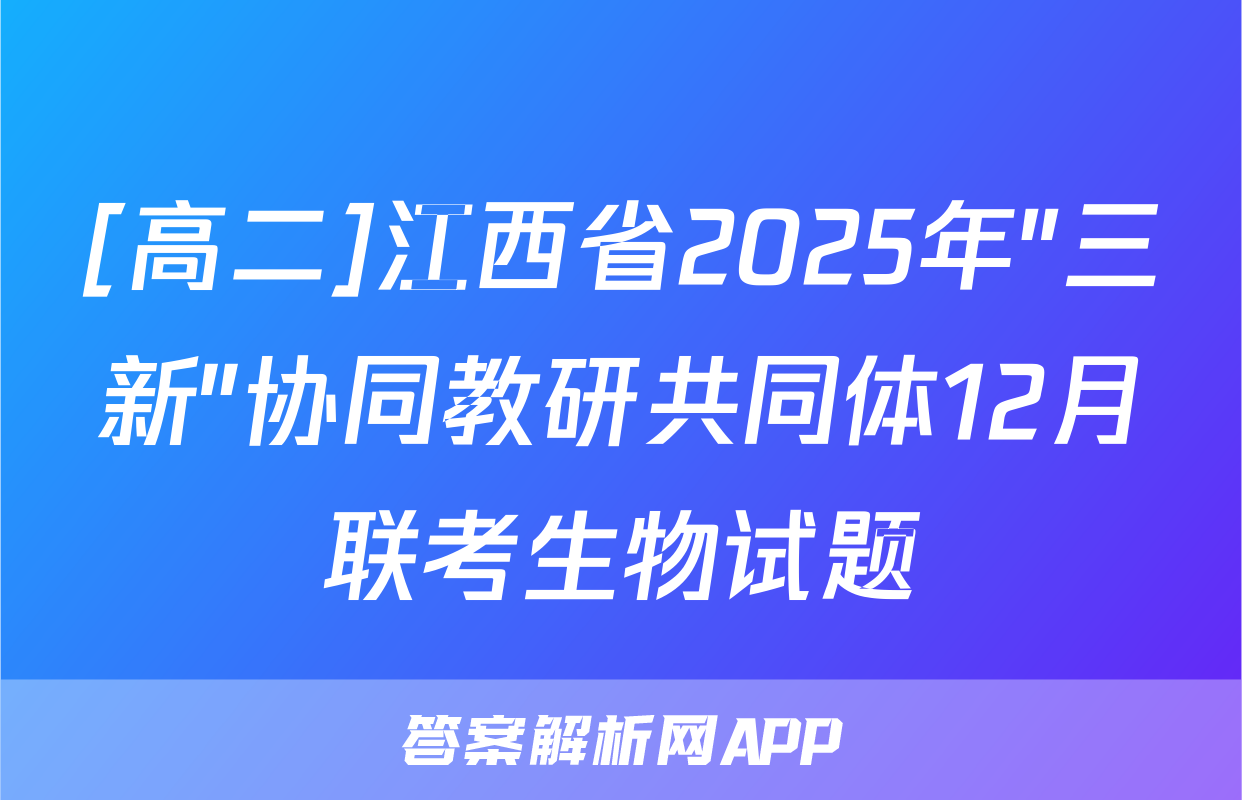 [高二]江西省2025年"三新"协同教研共同体12月联考生物试题