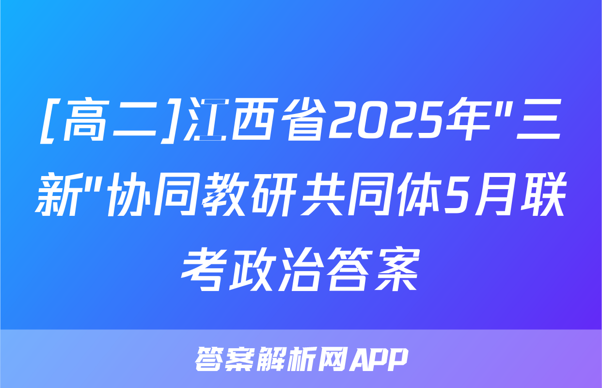 [高二]江西省2025年"三新"协同教研共同体5月联考政治答案