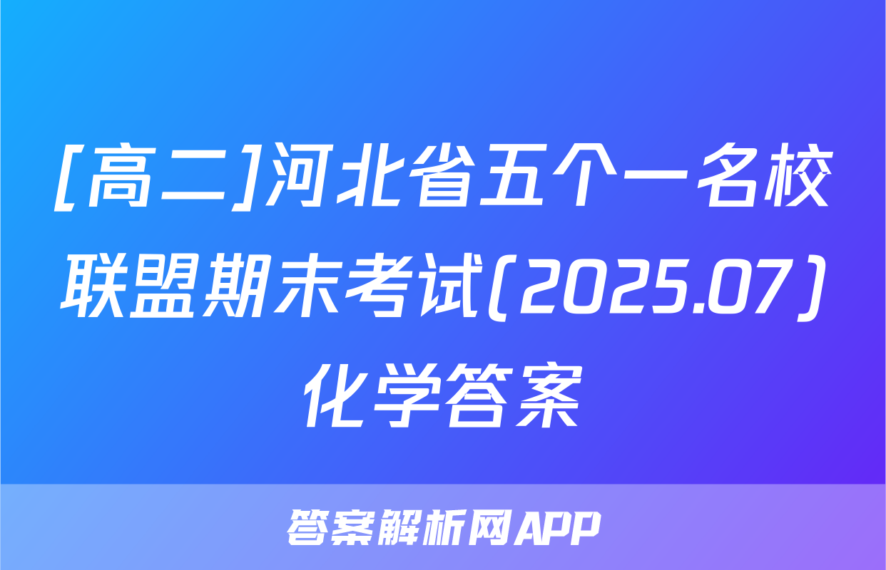 [高二]河北省五个一名校联盟期末考试(2025.07)化学答案