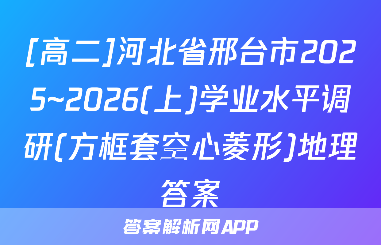 [高二]河北省邢台市2025~2026(上)学业水平调研(方框套空心菱形)地理答案
