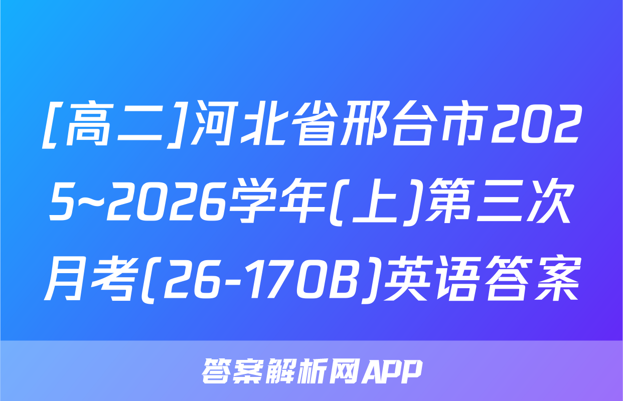 [高二]河北省邢台市2025~2026学年(上)第三次月考(26-170B)英语答案