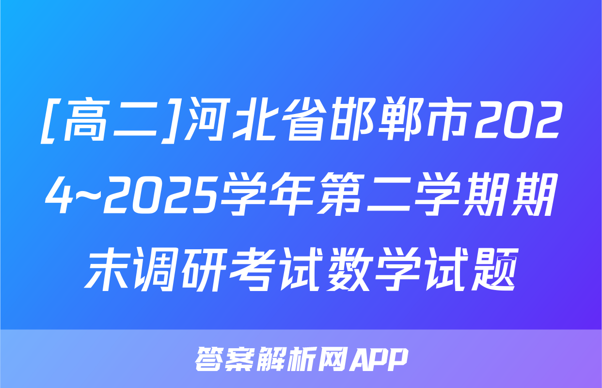 [高二]河北省邯郸市2024~2025学年第二学期期末调研考试数学试题