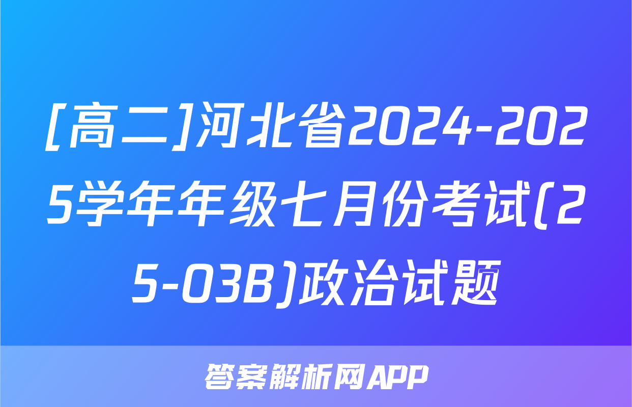 [高二]河北省2024-2025学年年级七月份考试(25-03B)政治试题