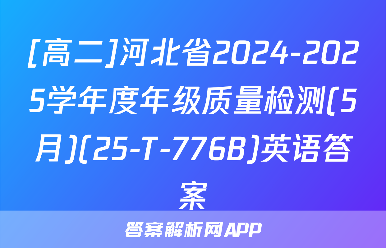 [高二]河北省2024-2025学年度年级质量检测(5月)(25-T-776B)英语答案