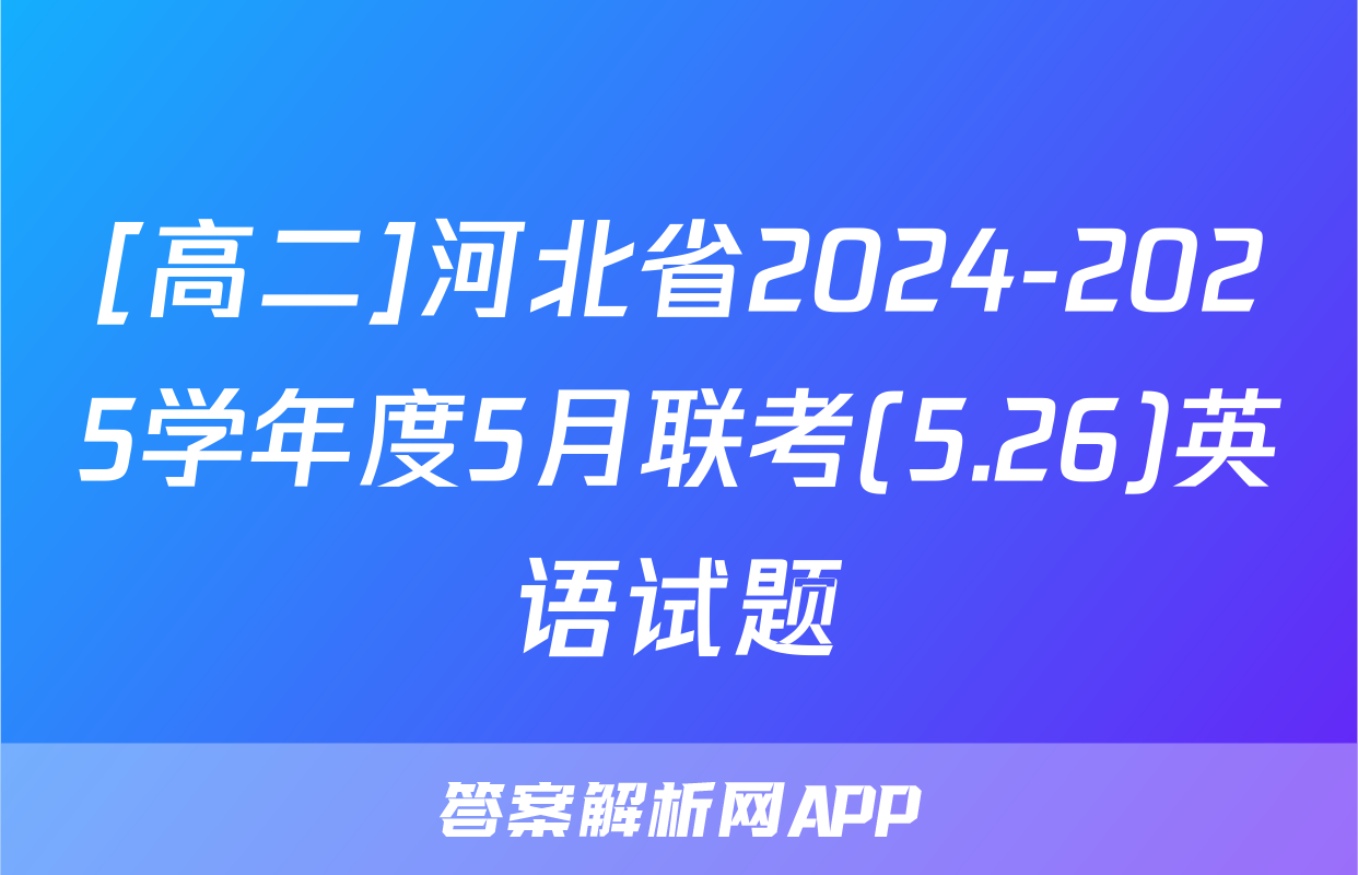 [高二]河北省2024-2025学年度5月联考(5.26)英语试题