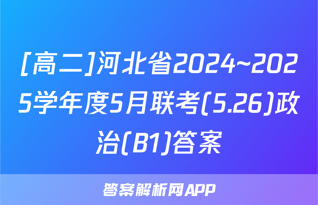 [高二]河北省2024~2025学年度5月联考(5.26)政治(B1)答案