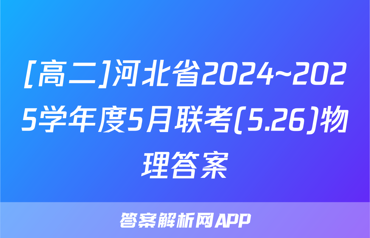 [高二]河北省2024~2025学年度5月联考(5.26)物理答案