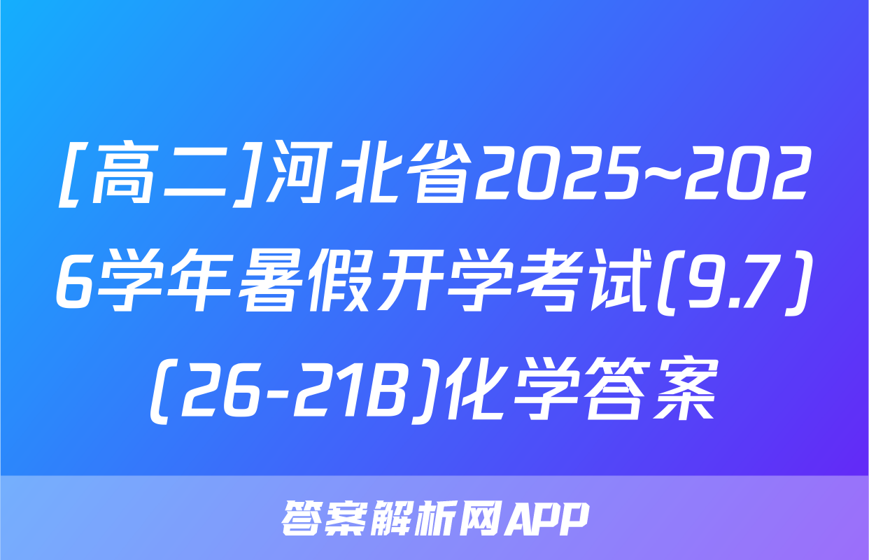 [高二]河北省2025~2026学年暑假开学考试(9.7)(26-21B)化学答案