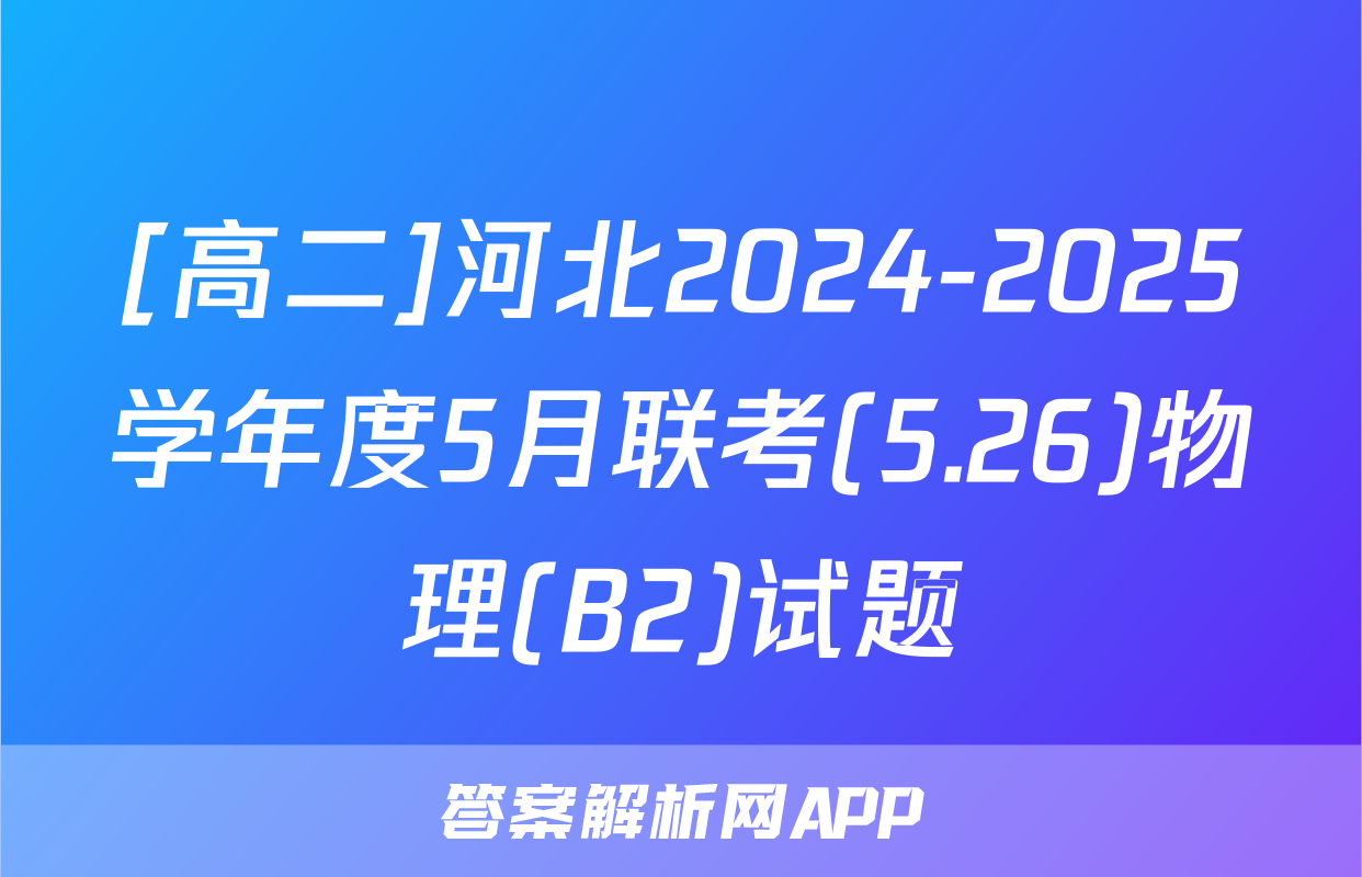 [高二]河北2024-2025学年度5月联考(5.26)物理(B2)试题