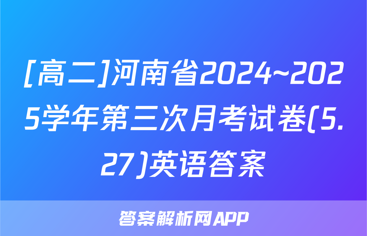 [高二]河南省2024~2025学年第三次月考试卷(5.27)英语答案