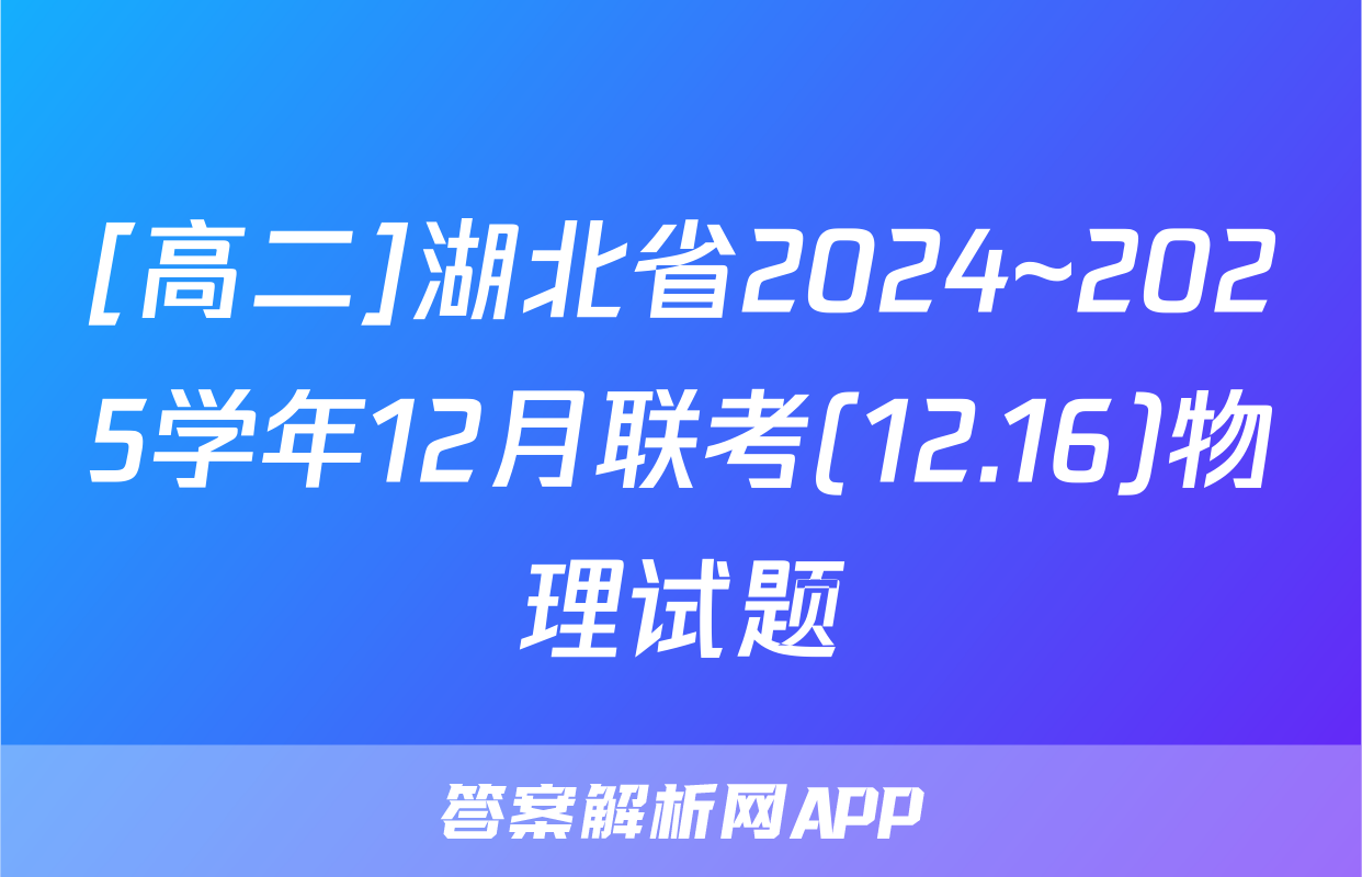 [高二]湖北省2024~2025学年12月联考(12.16)物理试题