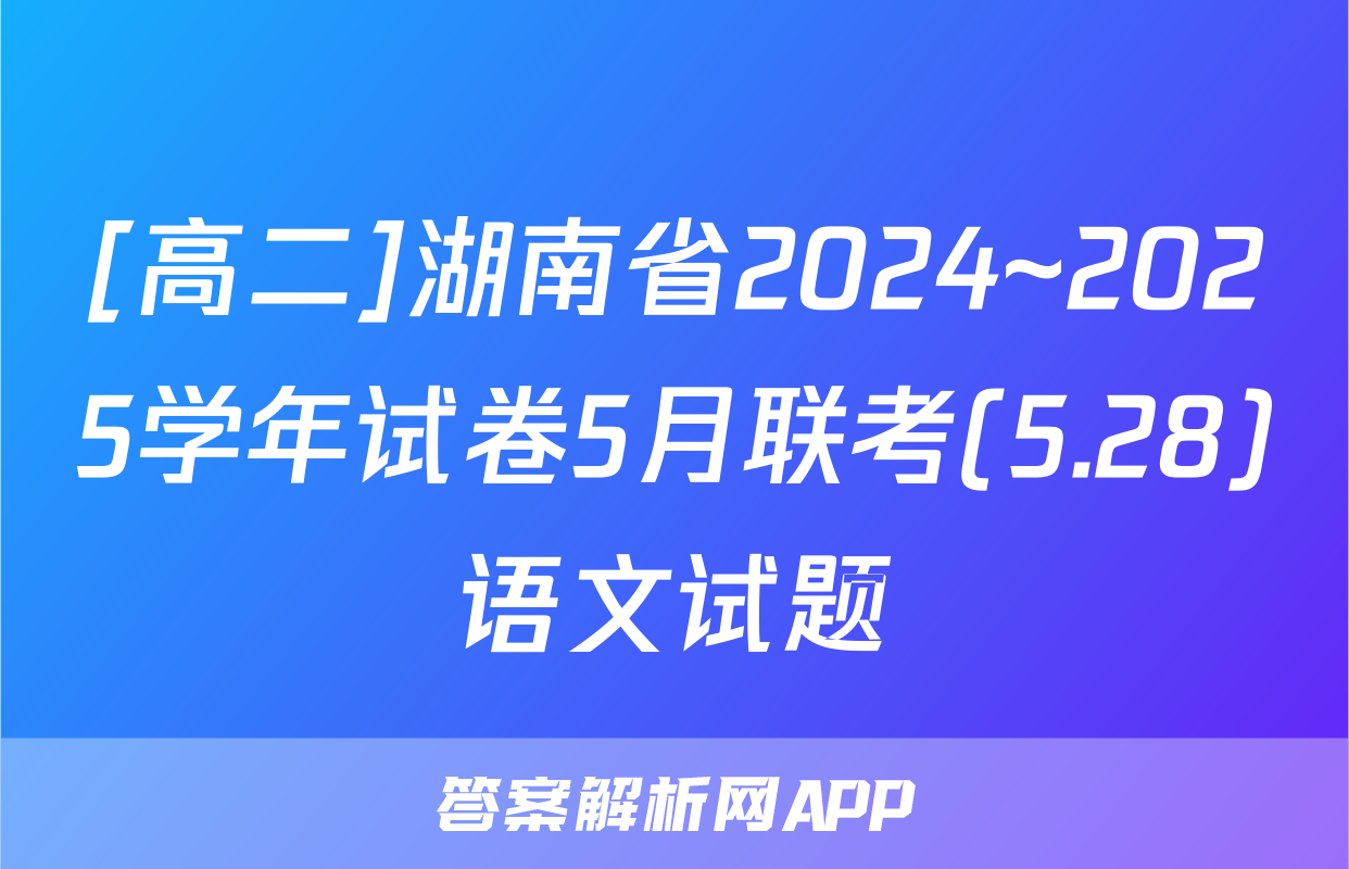 [高二]湖南省2024~2025学年试卷5月联考(5.28)语文试题