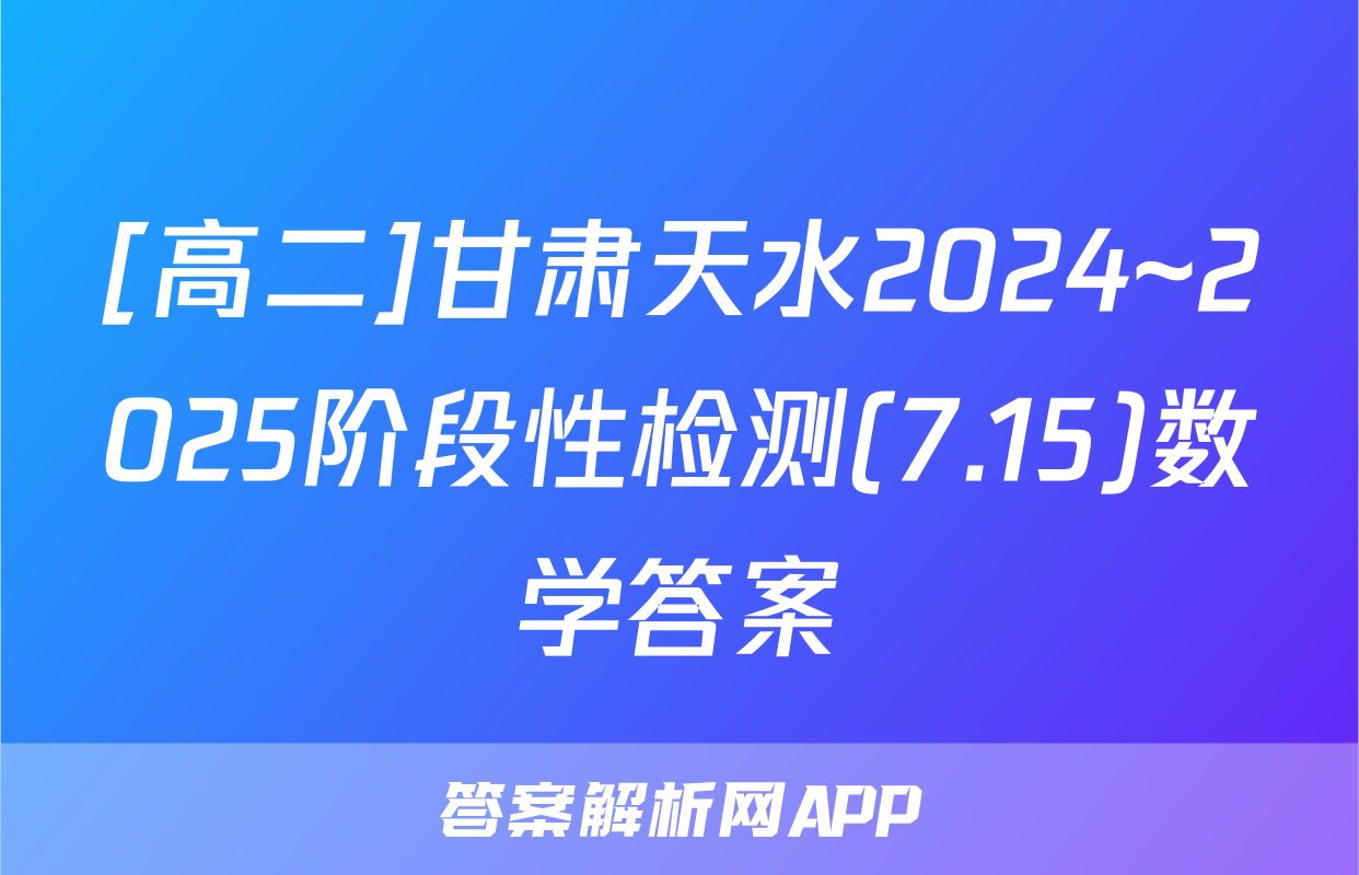 [高二]甘肃天水2024~2025阶段性检测(7.15)数学答案