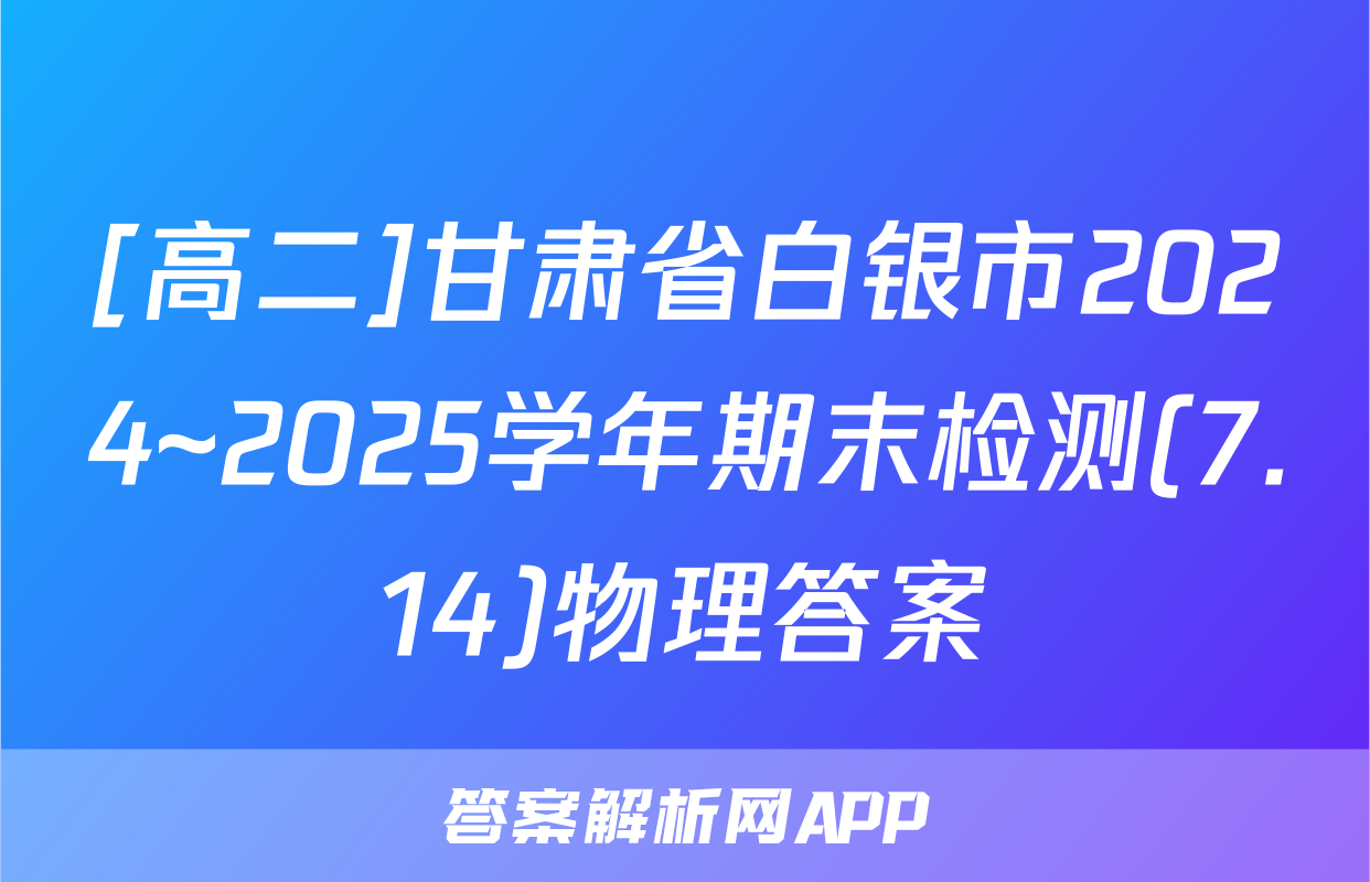 [高二]甘肃省白银市2024~2025学年期末检测(7.14)物理答案
