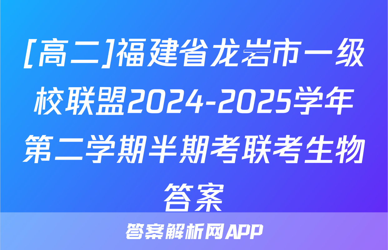 [高二]福建省龙岩市一级校联盟2024-2025学年第二学期半期考联考生物答案