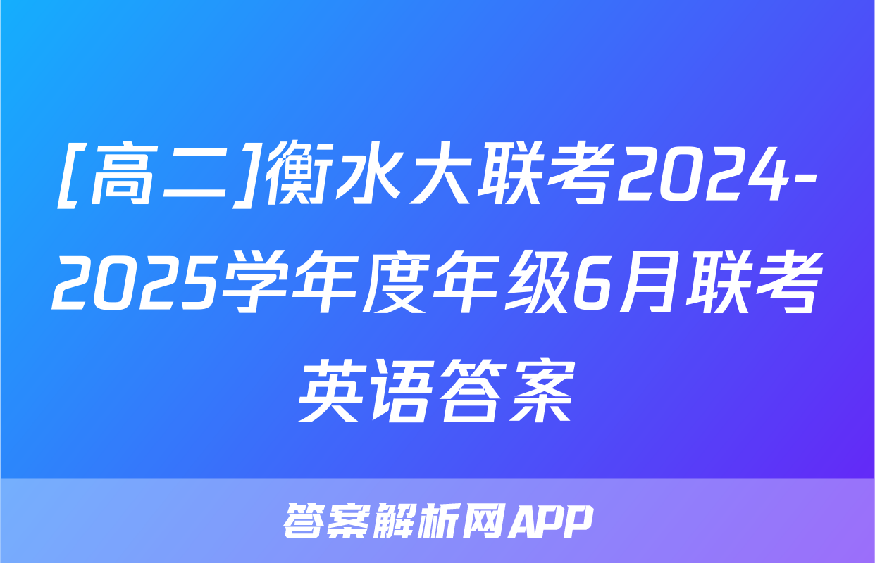 [高二]衡水大联考2024-2025学年度年级6月联考英语答案