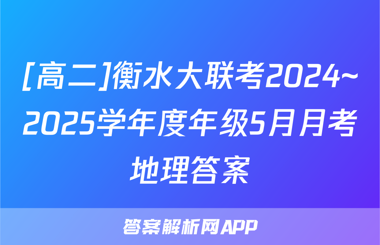 [高二]衡水大联考2024~2025学年度年级5月月考地理答案