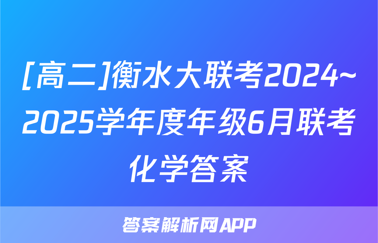 [高二]衡水大联考2024~2025学年度年级6月联考化学答案