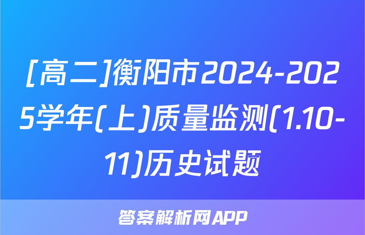 [高二]衡阳市2024-2025学年(上)质量监测(1.10-11)历史试题