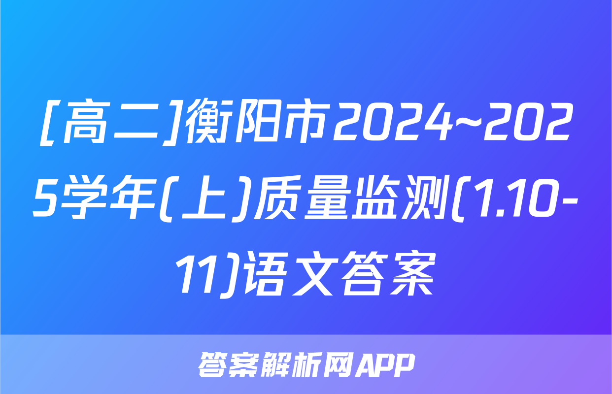 [高二]衡阳市2024~2025学年(上)质量监测(1.10-11)语文答案