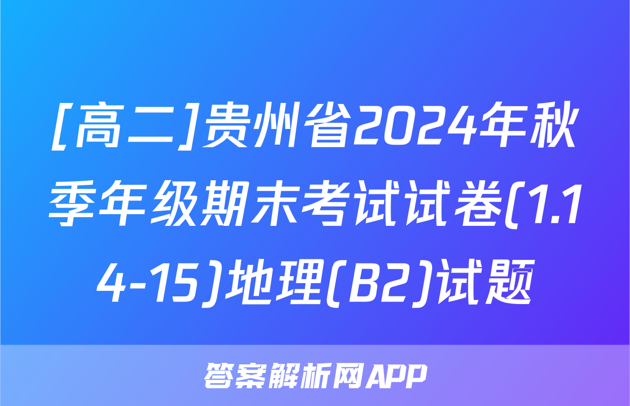 [高二]贵州省2024年秋季年级期末考试试卷(1.14-15)地理(B2)试题